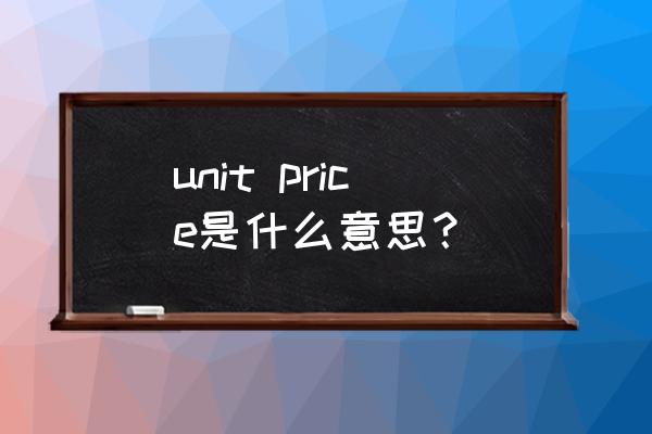英文单价条款 unit price是什么意思？