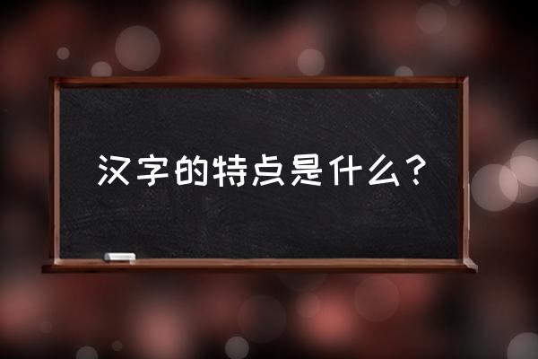 汉字的主要特点 汉字的特点是什么？