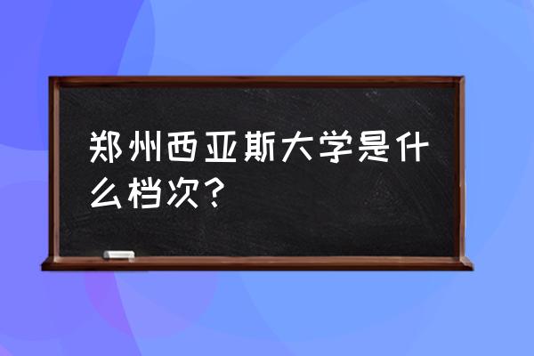 郑州西亚斯是几本 郑州西亚斯大学是什么档次？