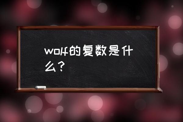 wolf的复数形式 wolf的复数是什么？