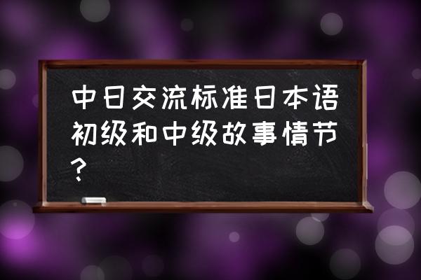 中日交流标准日本语初级上 中日交流标准日本语初级和中级故事情节？