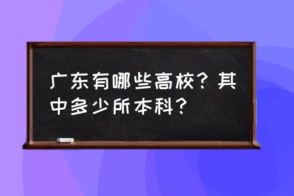 广东普通高校名单 广东有哪些高校？其中多少所本科？