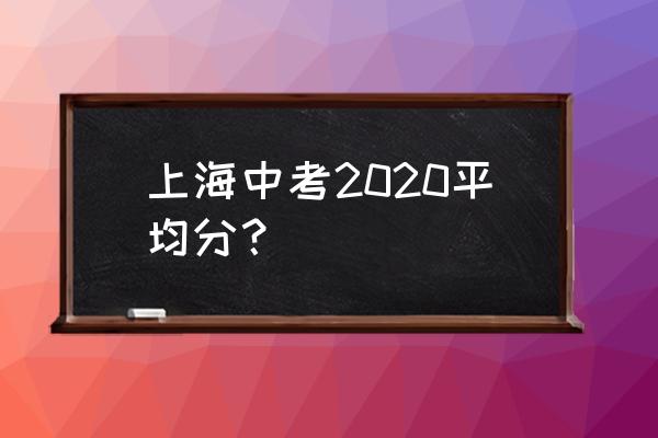 2020年上海中考成绩公布 上海中考2020平均分？