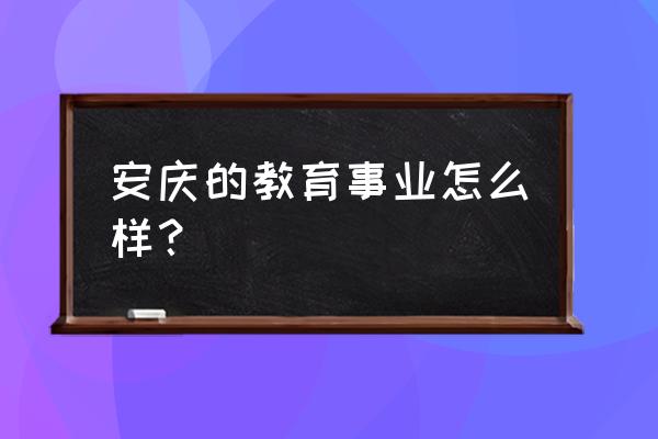 怀宁新安中学搬迁 安庆的教育事业怎么样？