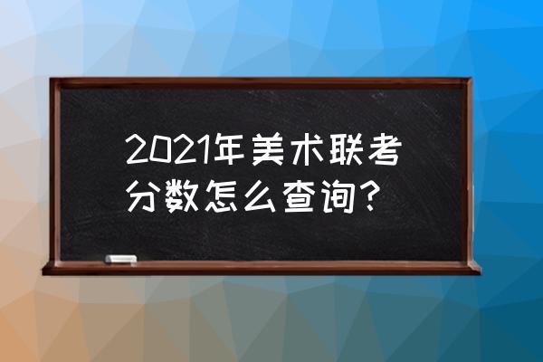 北京美术联考成绩查询 2021年美术联考分数怎么查询？