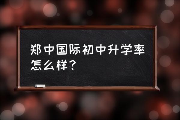 郑州中学国际部怎么样 郑中国际初中升学率怎么样？