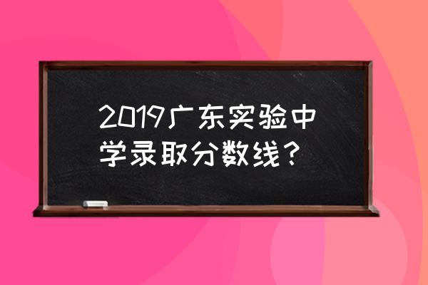 考广东省实验中学要多少分 2019广东实验中学录取分数线？
