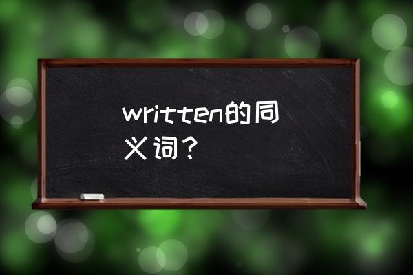 written是什么意思中文 written的同义词？