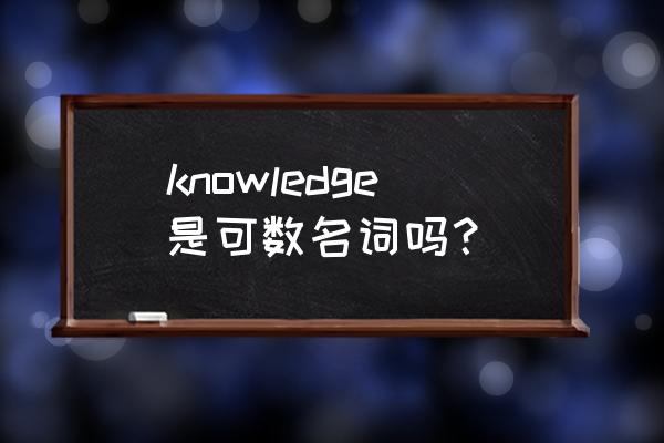 knowledge可数的用法 knowledge是可数名词吗？