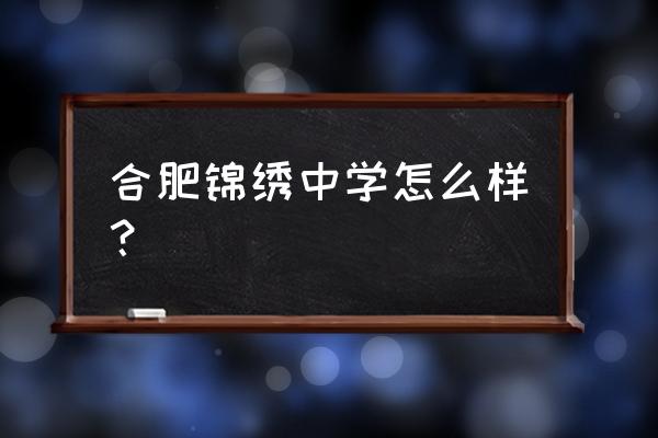 锦绣中学2020招生简章 合肥锦绣中学怎么样？