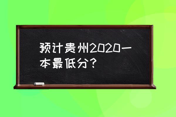 贵州一本线2020 预计贵州2020一本最低分？