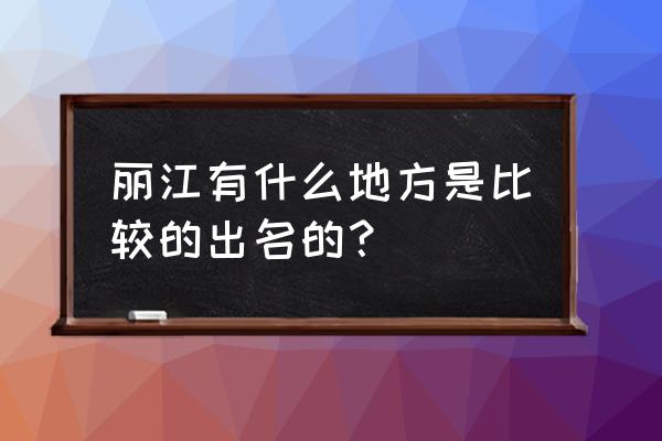 丽江景点排名大全 丽江有什么地方是比较的出名的？