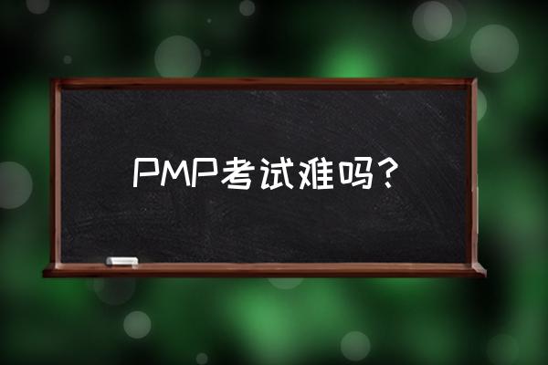 pmp考试难吗 PMP考试难吗？