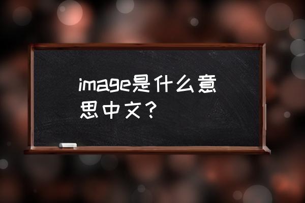 image什么意思中文 image是什么意思中文？