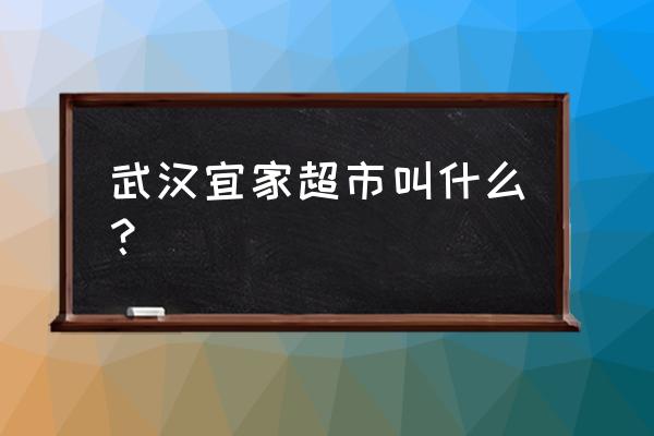武汉最大的宜家在哪 武汉宜家超市叫什么？