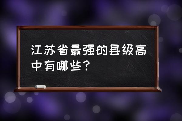 射阳中学全国排名 江苏省最强的县级高中有哪些？