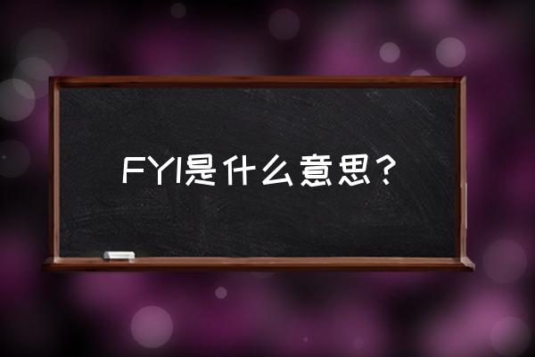 fyi是什么意思中文 FYI是什么意思？