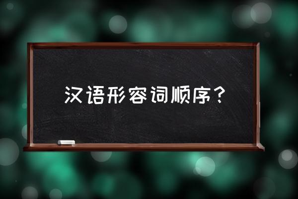 形容词的位置和顺序 汉语形容词顺序？
