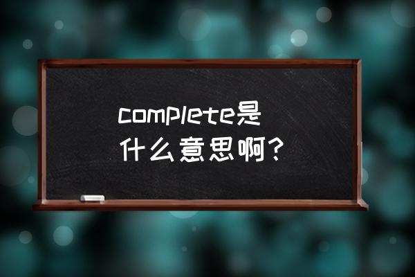 complete什么意思中文 complete是什么意思啊？