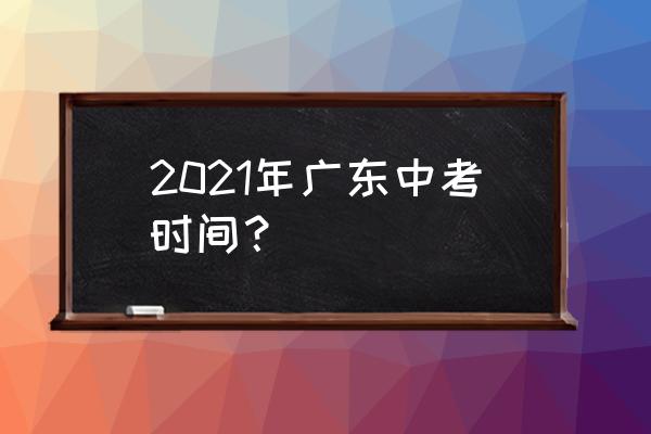 2021广东中考时间 2021年广东中考时间？