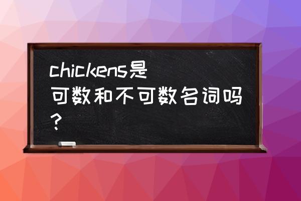 chicken鸡肉可数吗 chickens是可数和不可数名词吗？