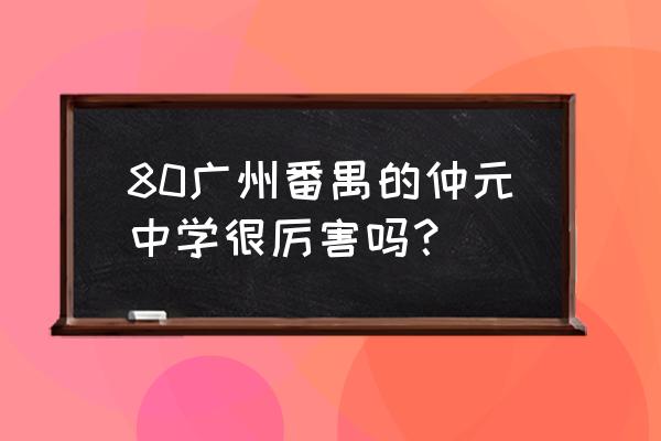广东仲元中学有多厉害 80广州番禺的仲元中学很厉害吗？