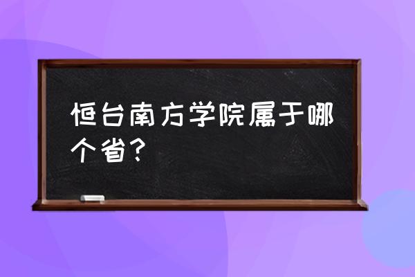 桓台城南中学 恒台南方学院属于哪个省？