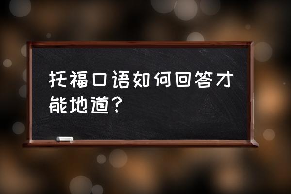 中国版托福口语模板 托福口语如何回答才能地道？