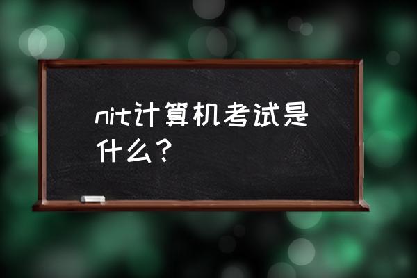 nit考试是什么考试 nit计算机考试是什么？
