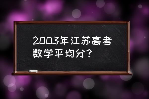 2003年高考数学谁出的 2003年江苏高考数学平均分？