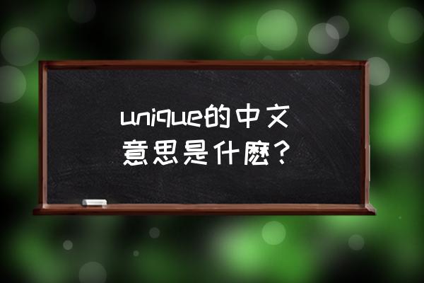 unique中文意思 unique的中文意思是什麽？