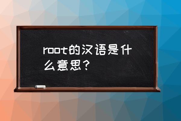 root什么意思中文 root的汉语是什么意思？