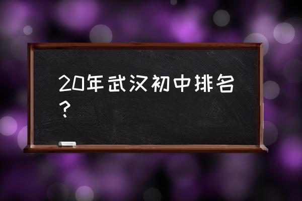 武汉七一中学排名 20年武汉初中排名？