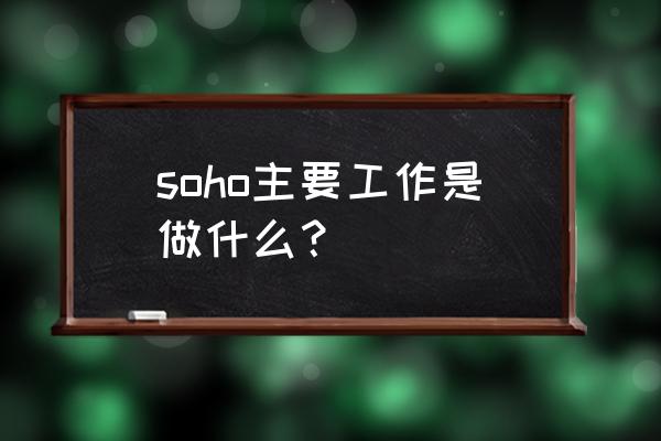 北京soho现代城是干什么的 soho主要工作是做什么？