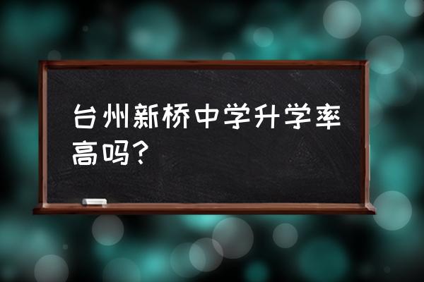 台州新桥中学 台州新桥中学升学率高吗？