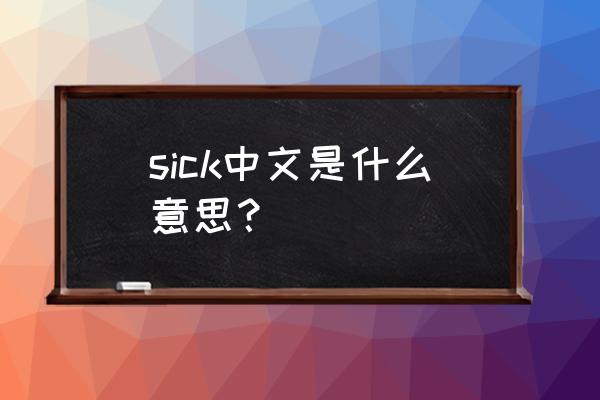 sick汉语咋解释 sick中文是什么意思？