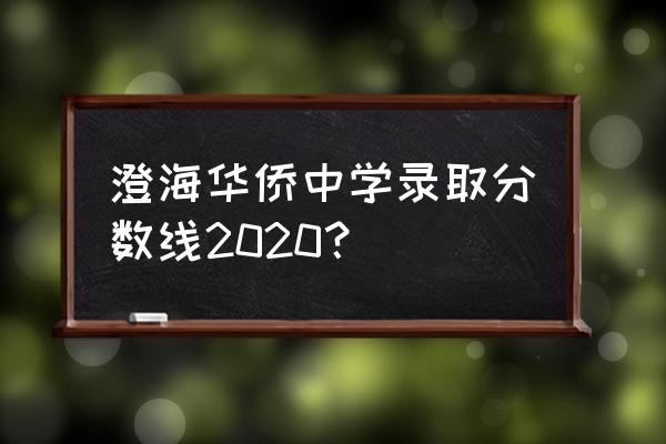澄海华侨中学多大 澄海华侨中学录取分数线2020？
