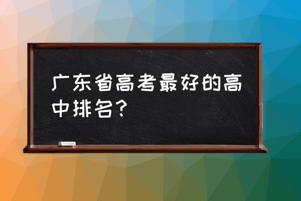 东莞东华中学在广东省排名 广东省高考最好的高中排名？