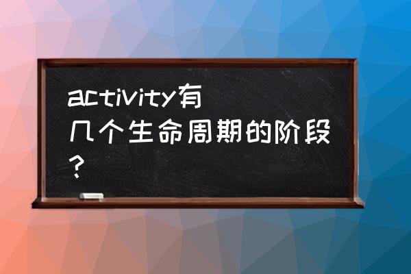 activity的生命周期为 activity有几个生命周期的阶段？