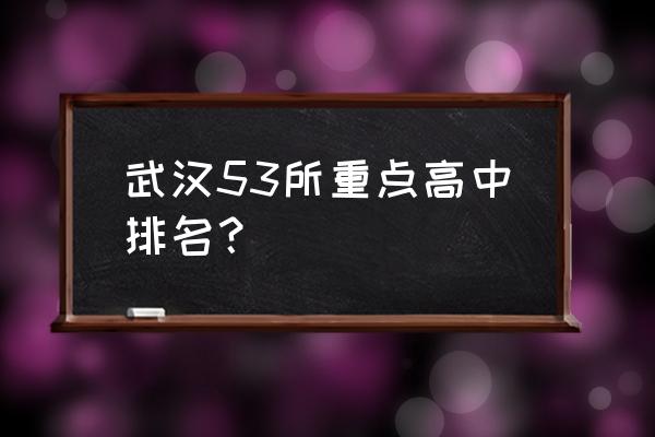 武昌实验中学排名 武汉53所重点高中排名？