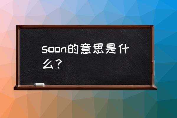 soon是什么意思中文 soon的意思是什么？