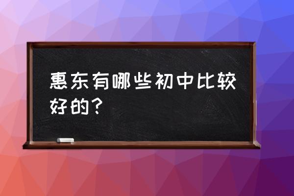 惠东中学和高级中学哪个好 惠东有哪些初中比较好的？