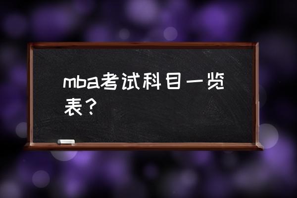 mba考试科目及要求 mba考试科目一览表？