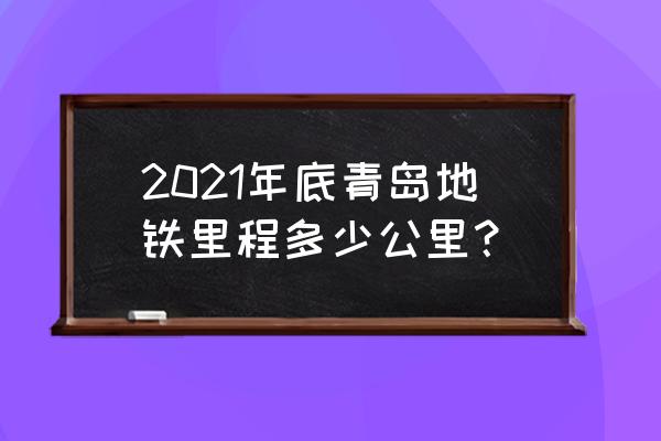 青岛地铁规划2021-2026 2021年底青岛地铁里程多少公里？
