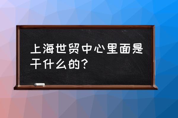 上海世贸中心介绍 上海世贸中心里面是干什么的？