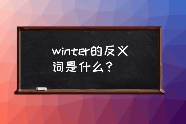 winter对应词是什么意思 winter的反义词是什么？