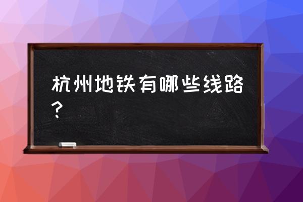 杭州地铁线路查询 杭州地铁有哪些线路？