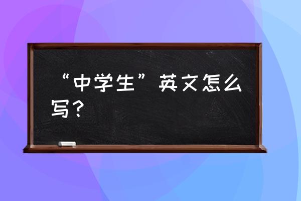 中学生用英语怎么写 “中学生”英文怎么写？