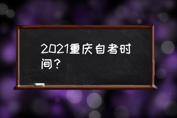重庆2021还有没有小自考 2021重庆自考时间？