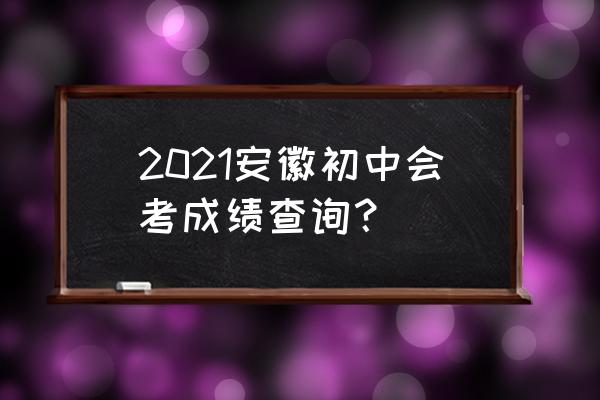 会考查询成绩入口2020 2021安徽初中会考成绩查询？
